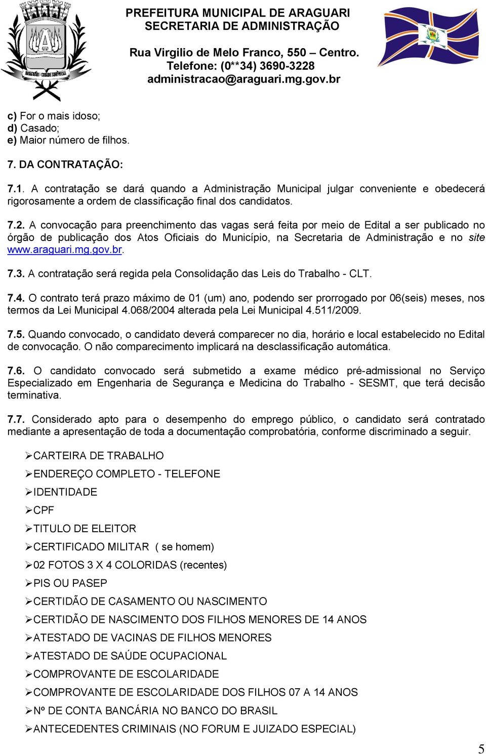 A convocação para preenchimento das vagas será feita por meio de Edital a ser publicado no órgão de publicação dos Atos Oficiais do Município, na Secretaria de Administração e no site www.araguari.mg.