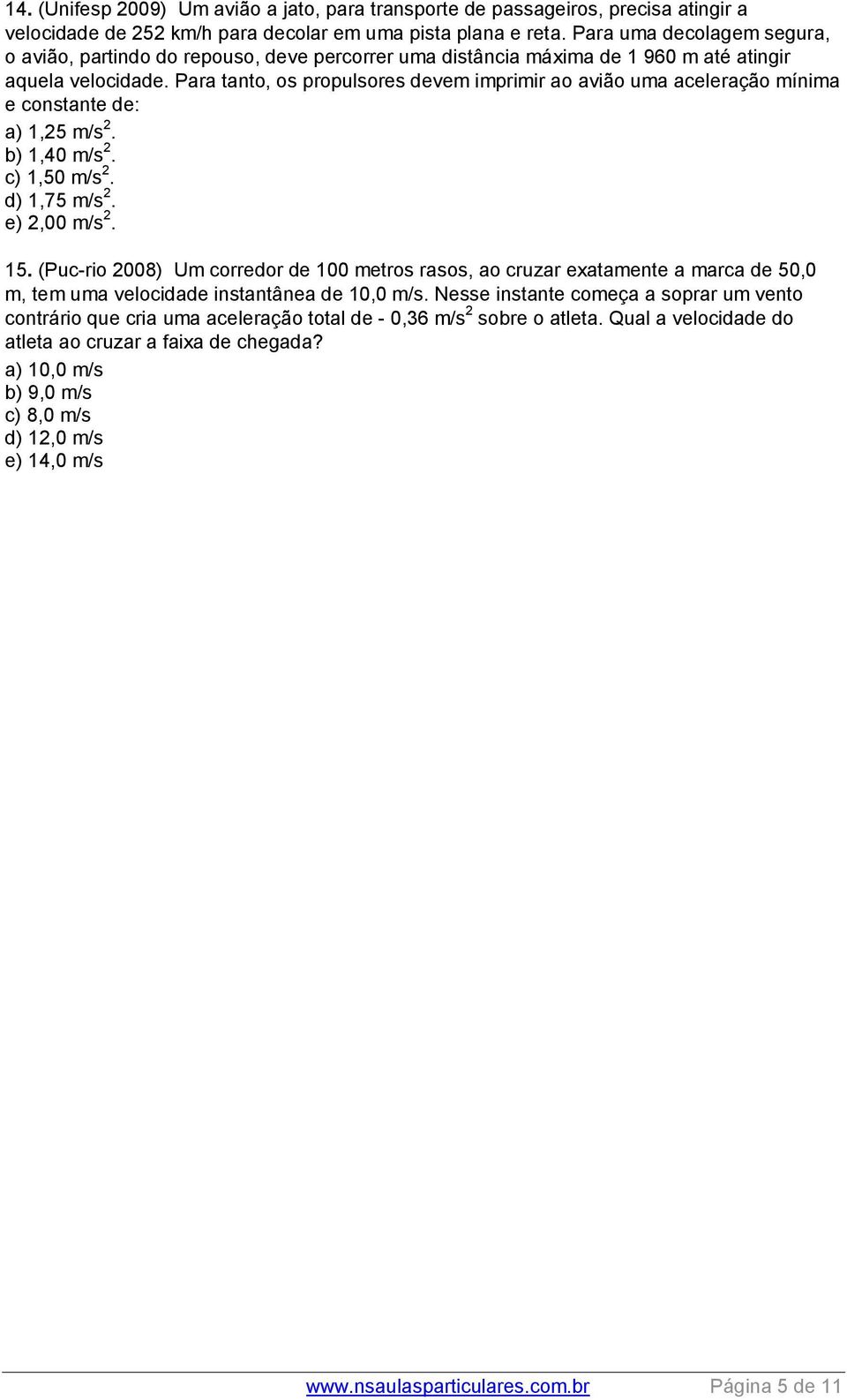 Para tanto, os propulsores devem imprimir ao avião uma aceleração mínima e constante de: a) 1,5 m/s. b) 1,40 m/s. c) 1,50 m/s. d) 1,75 m/s. e),00 m/s. 15.