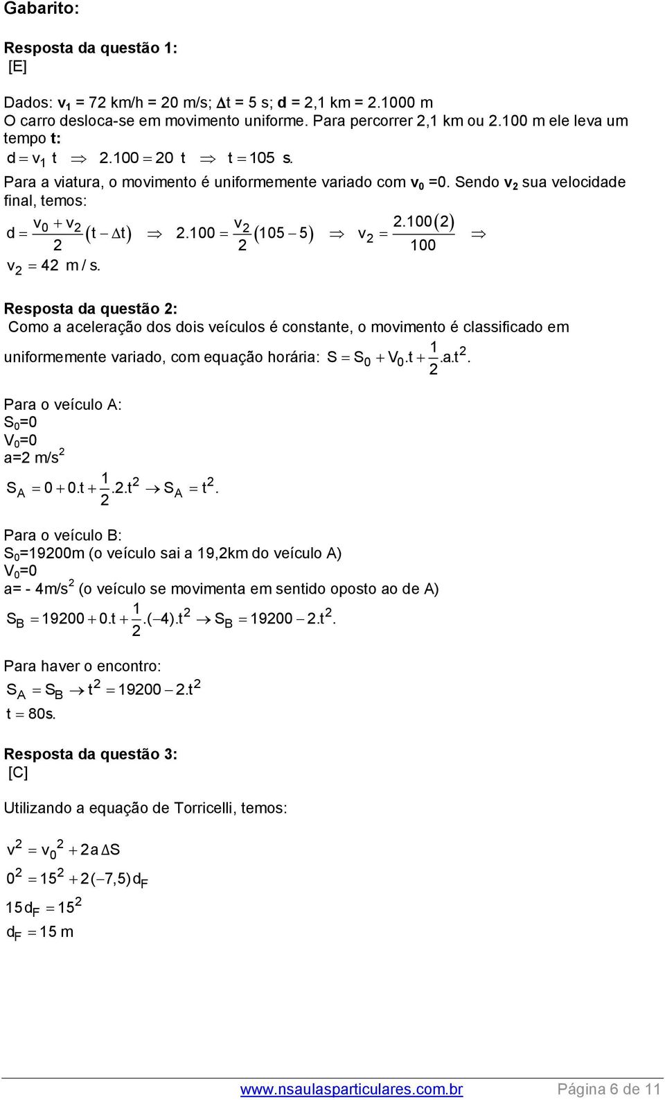 Resposta da questão : Como a aceleração dos dois veículos é constante, o movimento é classificado em uniformemente variado, com equação horária: Para o veículo A: S 0 =0 V 0 =0 a= m/s 1 SA 0 0.t..t SA t.