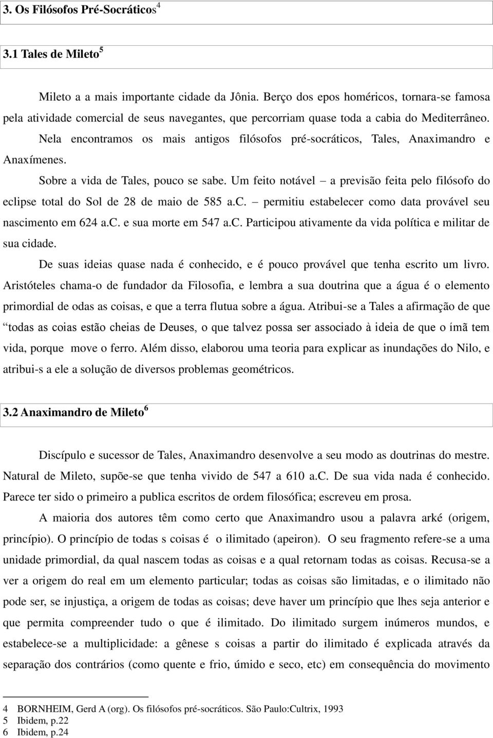 Nela encontramos os mais antigos filósofos pré-socráticos, Tales, Anaximandro e Anaxímenes. Sobre a vida de Tales, pouco se sabe.