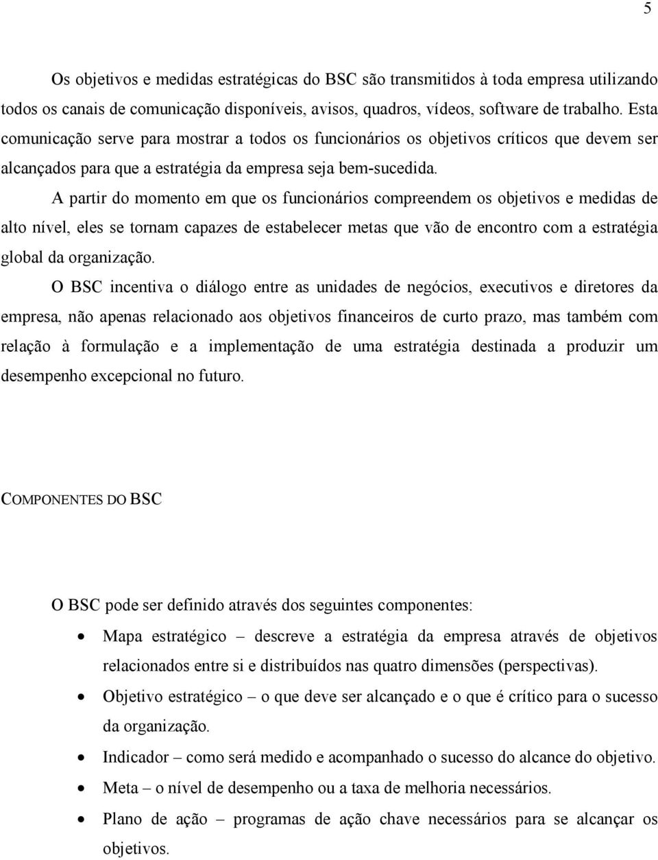 A partir do momento em que os funcionários compreendem os objetivos e medidas de alto nível, eles se tornam capazes de estabelecer metas que vão de encontro com a estratégia global da organização.