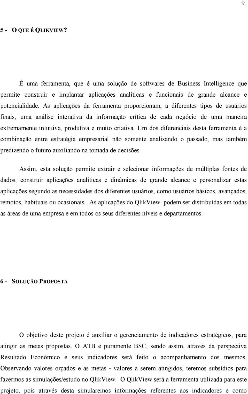 As aplicações da ferramenta proporcionam, a diferentes tipos de usuários finais, uma análise interativa da informação crítica de cada negócio de uma maneira extremamente intuitiva, produtiva e muito