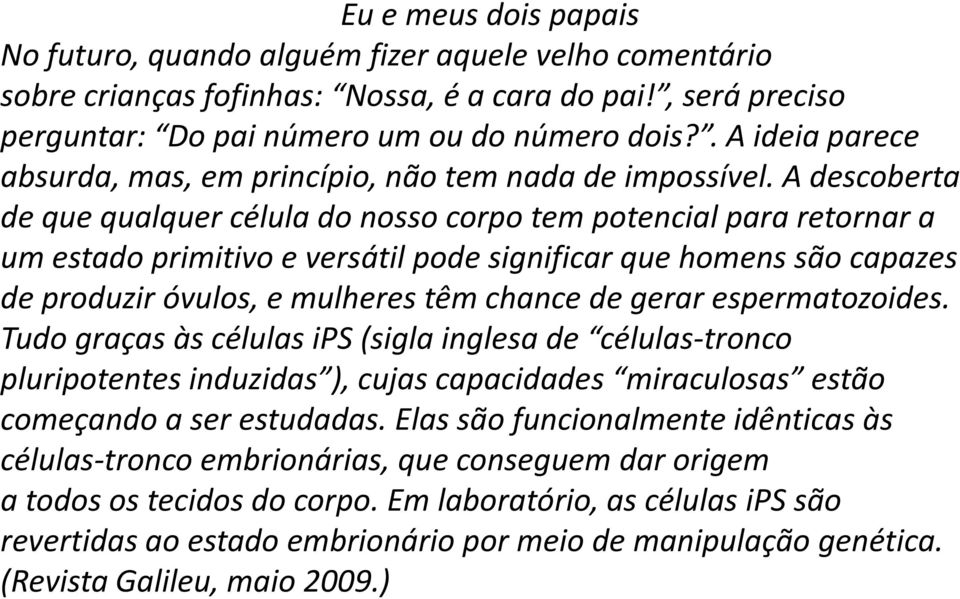 A descoberta de que qualquer célula do nosso corpo tem potencial para retornar a um estado primitivo e versátil pode significar que homens são capazes de produzir óvulos, e mulheres têm chance de