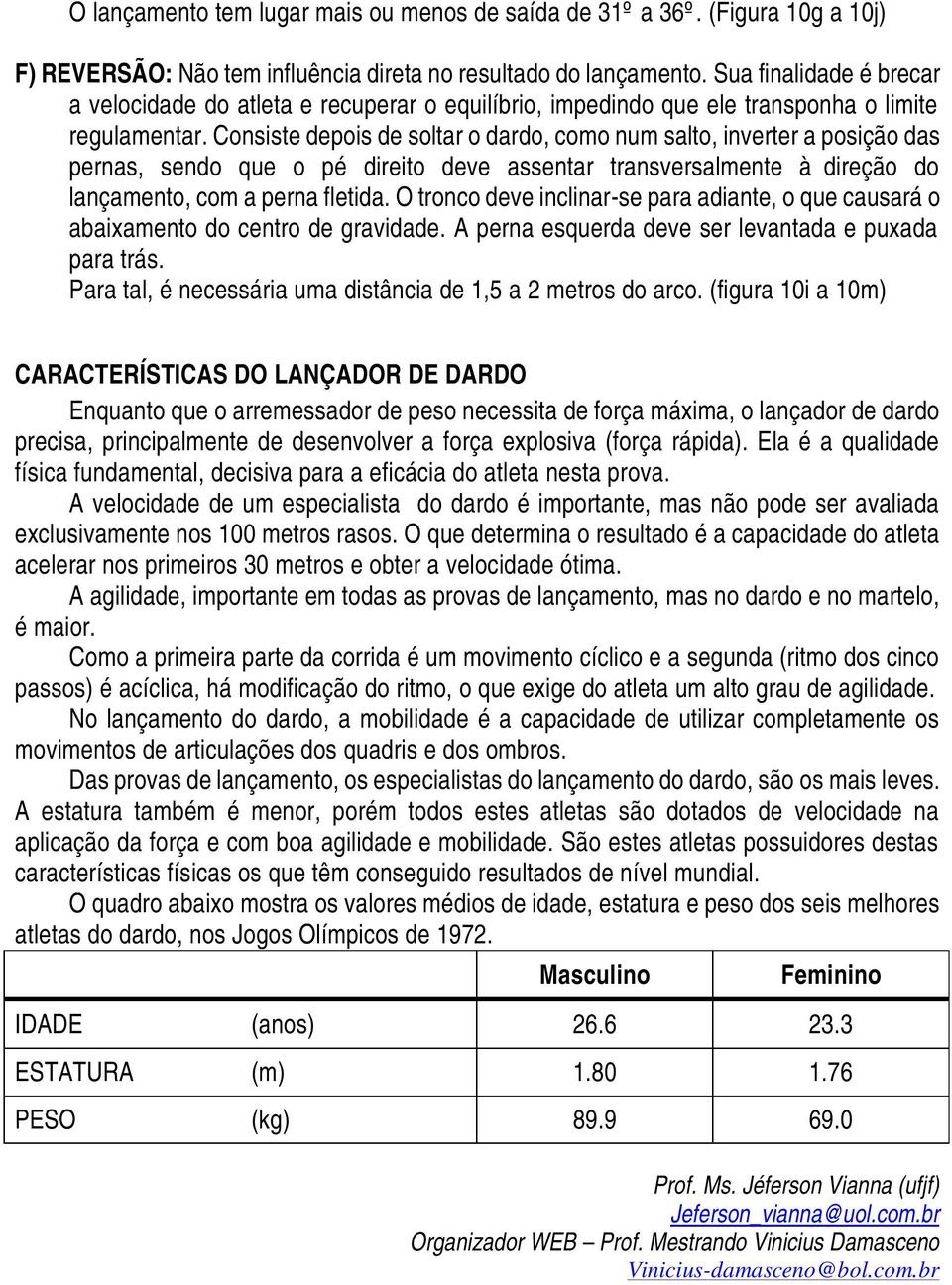 Consiste depois de soltar o dardo, como num salto, inverter a posição das pernas, sendo que o pé direito deve assentar transversalmente à direção do lançamento, com a perna fletida.