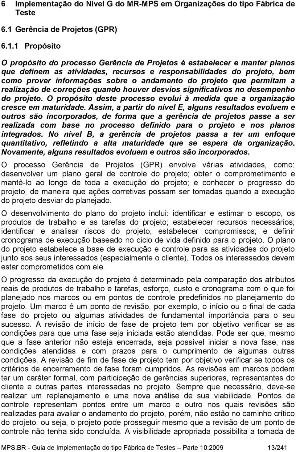 1 Propósito O propósito do processo Gerência de Projetos é estabelecer e manter planos que definem as atividades, recursos e responsabilidades do projeto, bem como prover informações sobre o