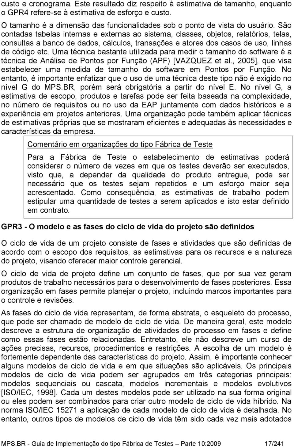 São contadas tabelas internas e externas ao sistema, classes, objetos, relatórios, telas, consultas a banco de dados, cálculos, transações e atores dos casos de uso, linhas de código etc.