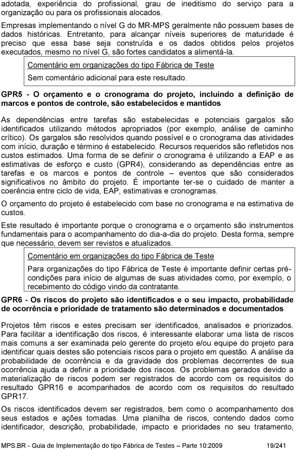 Entretanto, para alcançar níveis superiores de maturidade é preciso que essa base seja construída e os dados obtidos pelos projetos executados, mesmo no nível G, são fortes candidatos a alimentá-la.