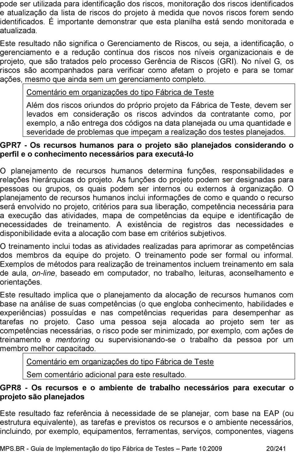 Este resultado não significa o Gerenciamento de Riscos, ou seja, a identificação, o gerenciamento e a redução contínua dos riscos nos níveis organizacionais e de projeto, que são tratados pelo