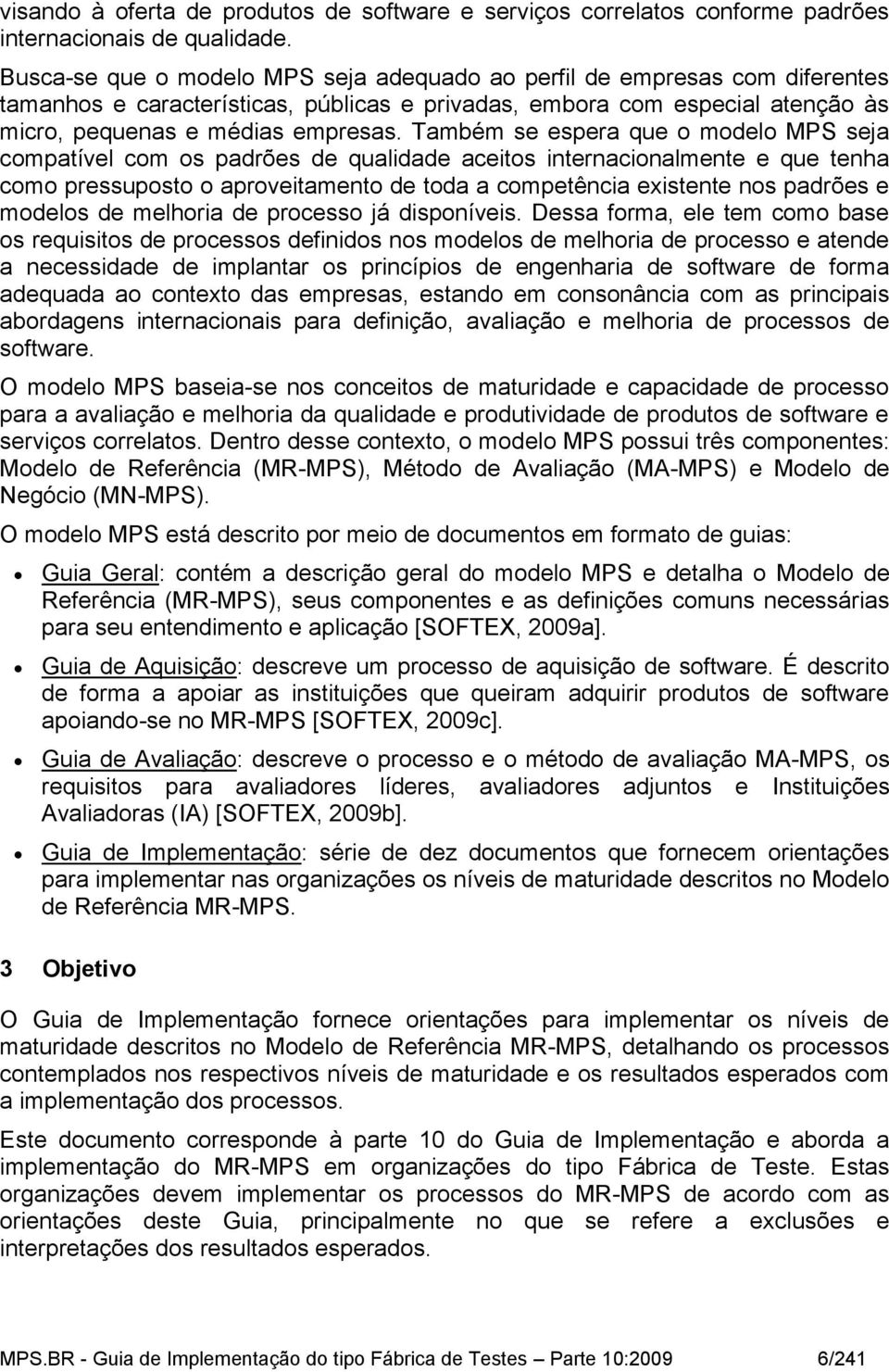 Também se espera que o modelo MPS seja compatível com os padrões de qualidade aceitos internacionalmente e que tenha como pressuposto o aproveitamento de toda a competência existente nos padrões e