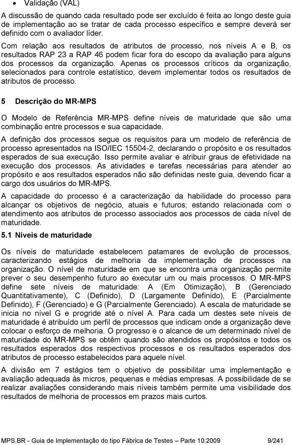 Apenas os processos críticos da organização, selecionados para controle estatístico, devem implementar todos os resultados de atributos de processo.