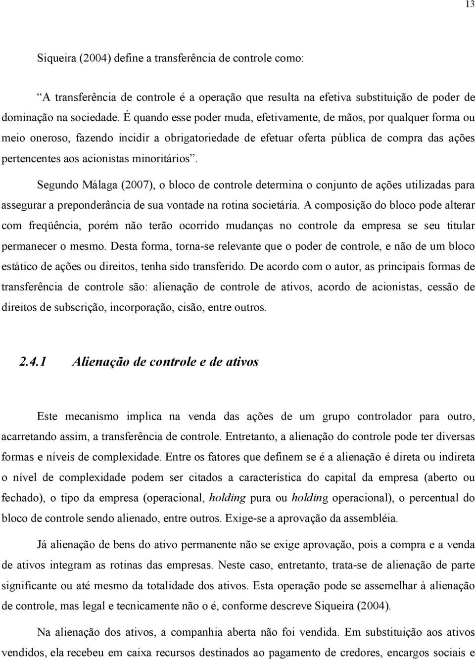 minoritários. Segundo Málaga (2007), o bloco de controle determina o conjunto de ações utilizadas para assegurar a preponderância de sua vontade na rotina societária.