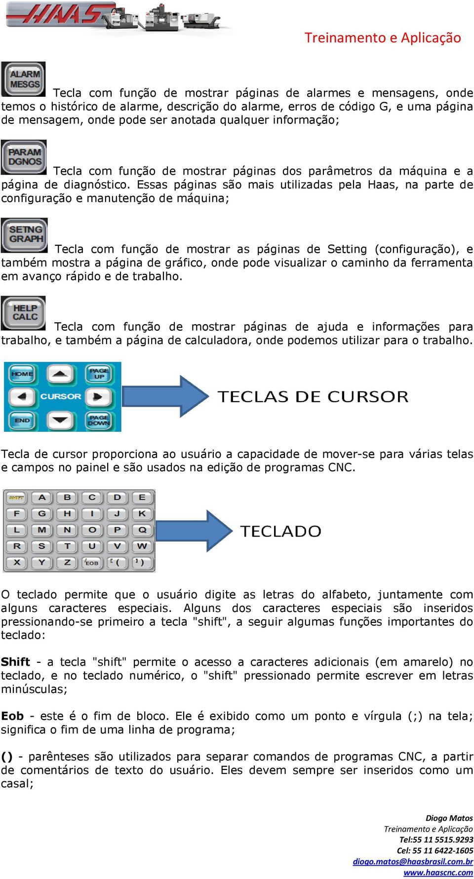 Essas páginas são mais utilizadas pela Haas, na parte de configuração e manutenção de máquina; Tecla com função de mostrar as páginas de Setting (configuração), e também mostra a página de gráfico,