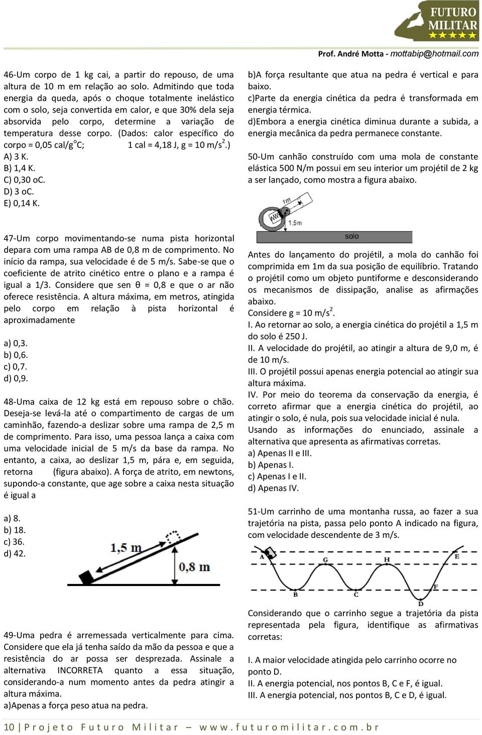 corpo. (Dados: calor específico do corpo = 0,05 cal/g o C; 1 cal = 4,18 J, g = 10 m/s.) A) 3 K. B) 1,4 K. C) 0,30 oc. D) 3 oc. E) 0,14 K.