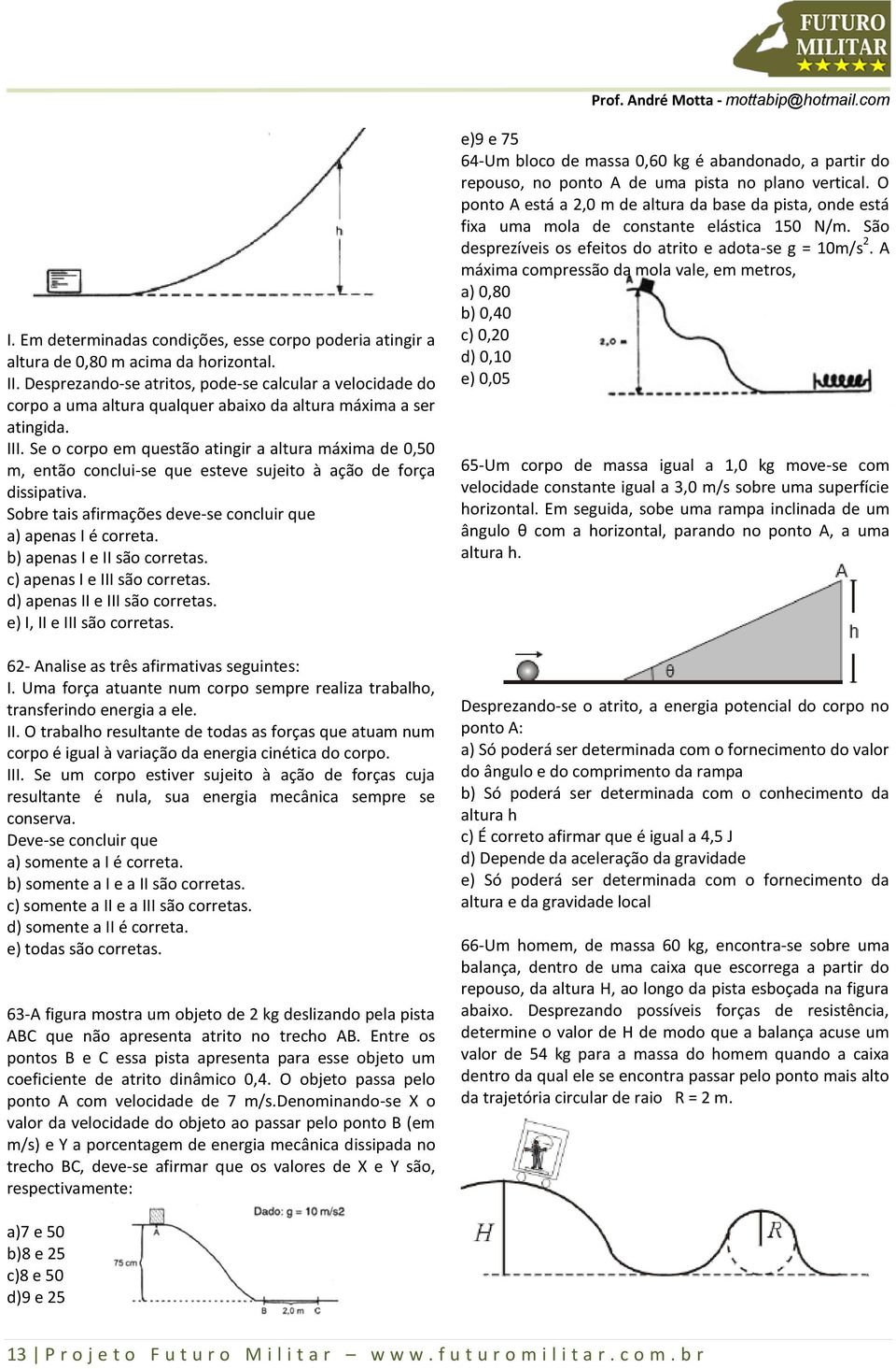 Se o corpo em questão atingir a altura máxima de 0,50 m, então conclui-se que esteve sujeito à ação de força dissipativa. Sobre tais afirmações deve-se concluir que a) apenas I é correta.