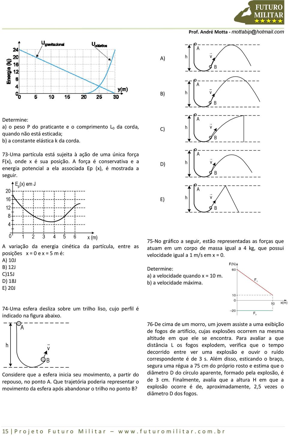 D) h A v B 0 16 E p (x) em J E) h A v 1 8 B 4 0 1 3 4 5 6 x (m) A variação da energia cinética da partícula, entre as posições x = 0 e x = 5 m é: A) 10J B) 1J C)15J D) 18J E) 0J 75-No gráfico a