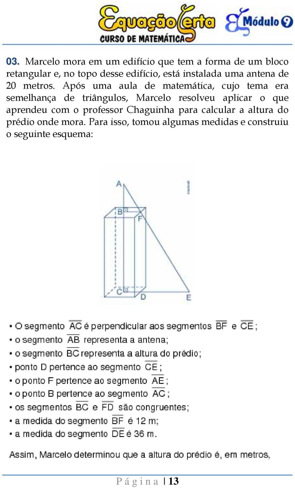 Após uma aula de matemática, cujo tema era semelhança de triângulos, Marcelo resolveu aplicar o