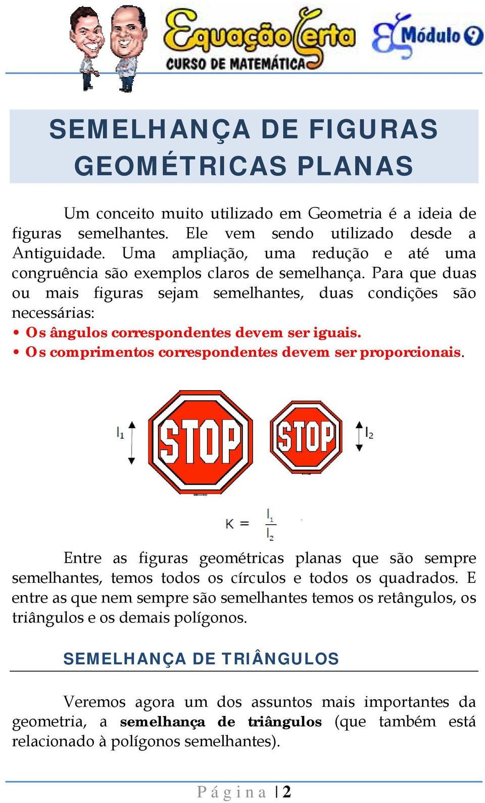 Para que duas ou mais figuras sejam semelhantes, duas condições são necessárias: Os ângulos correspondentes devem ser iguais. Os comprimentos correspondentes devem ser proporcionais.