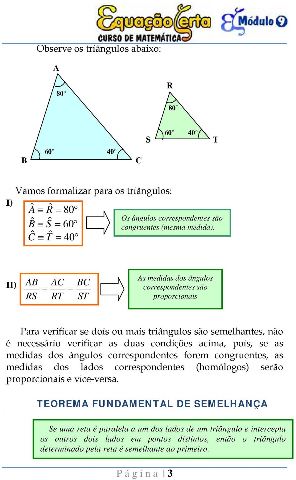 condições acima, pois, se as medidas dos ângulos correspondentes forem congruentes, as medidas dos lados correspondentes (homólogos) serão proporcionais e vice-versa.