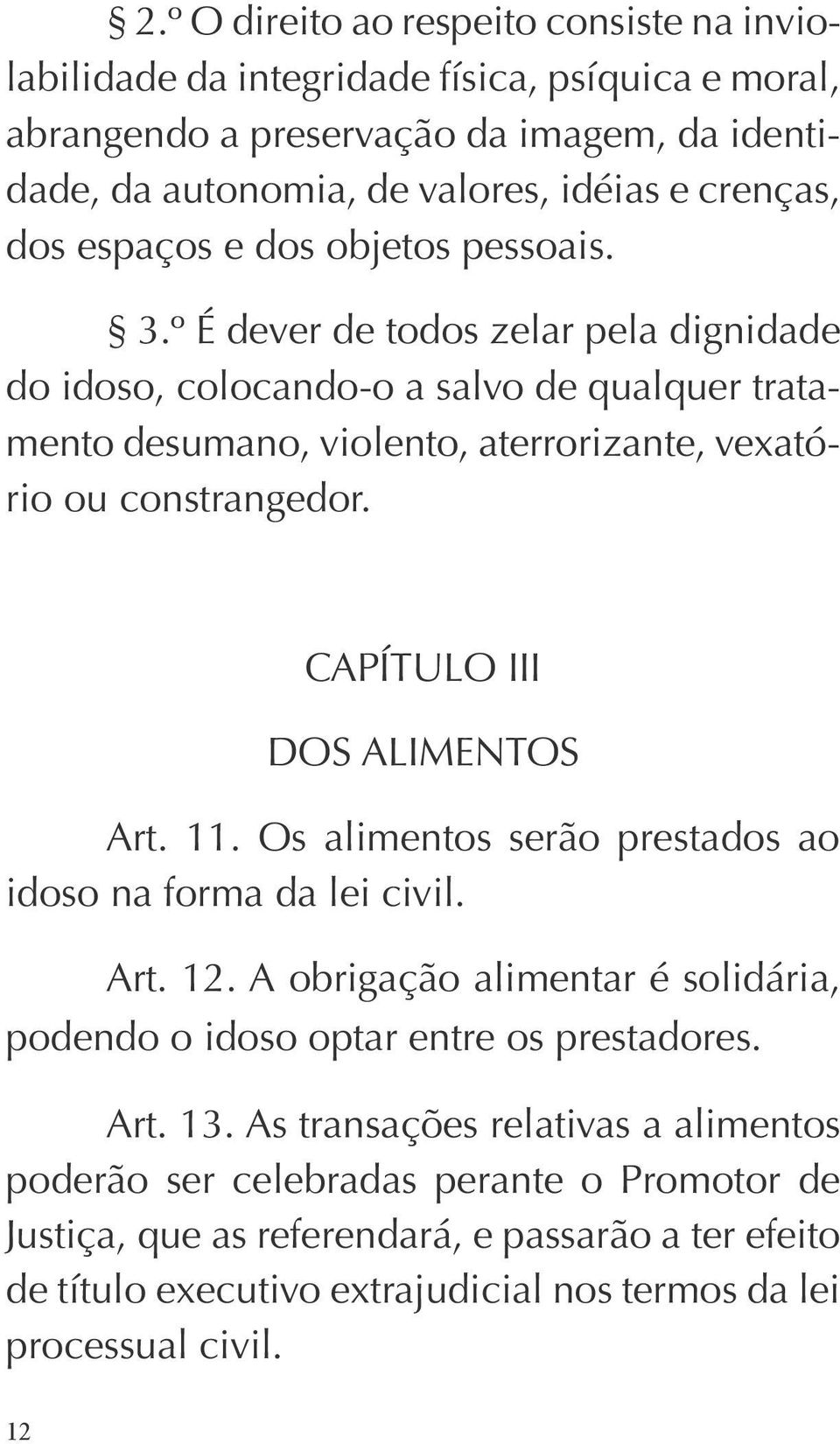 CAPÍTULO III DOS ALIMENTOS Art. 11. Os alimentos serão prestados ao idoso na forma da lei civil. Art. 12. A obrigação alimentar é solidária, podendo o idoso optar entre os prestadores. Art. 13.