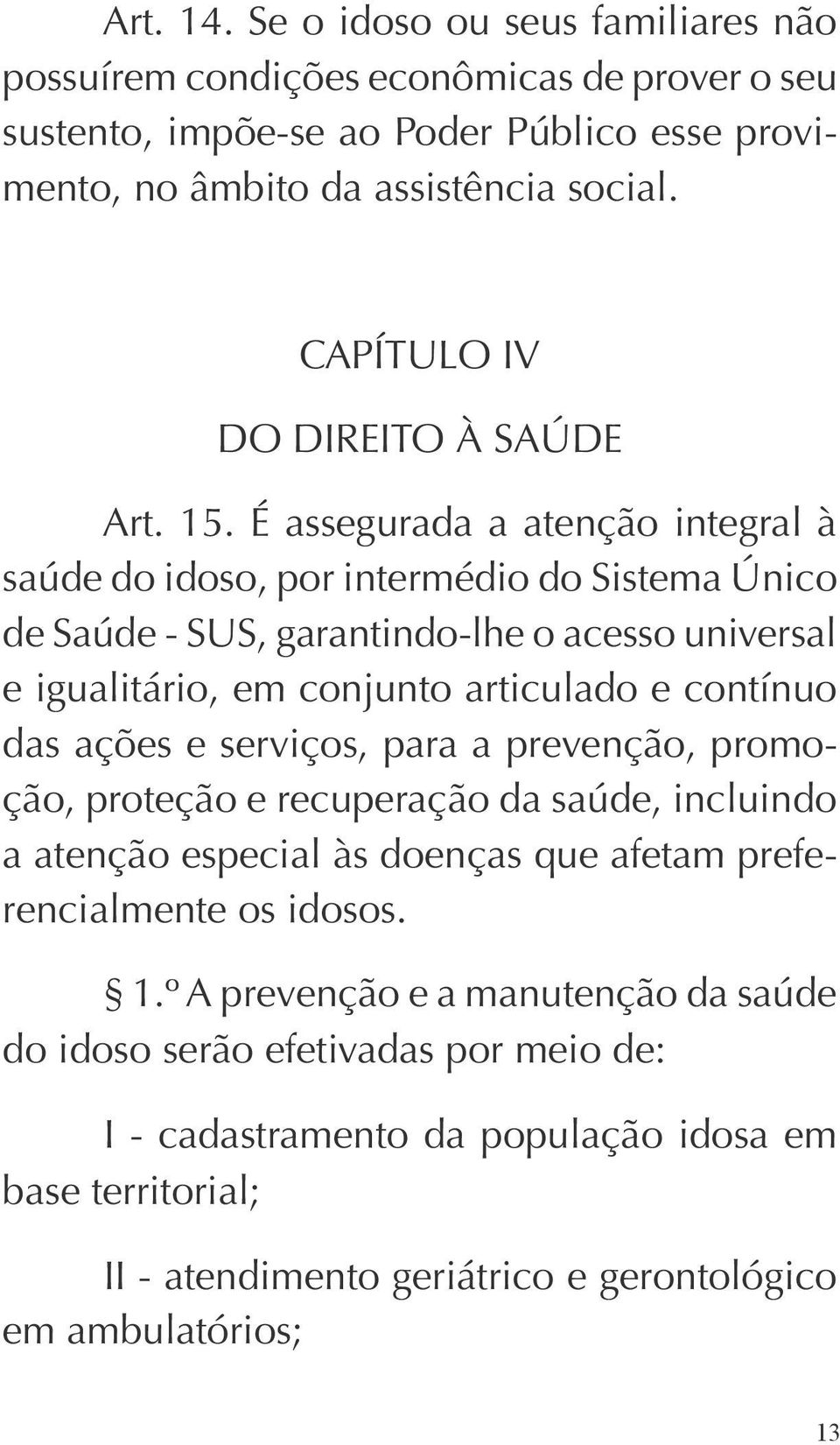 É assegurada a atenção integral à saúde do idoso, por intermédio do Sistema Único de Saúde - SUS, garantindo-lhe o acesso universal e igualitário, em conjunto articulado e contínuo das