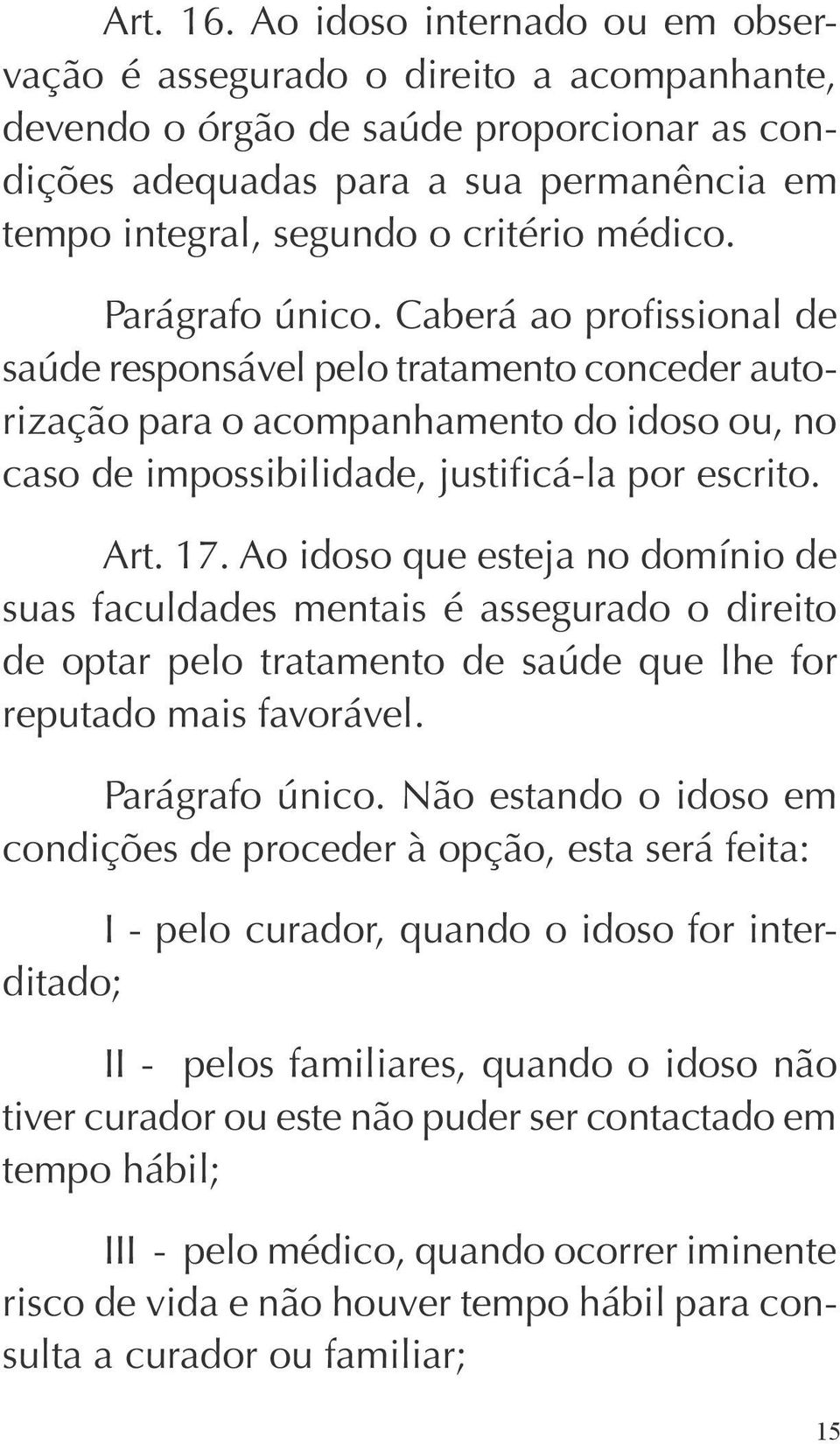 médico. Parágrafo único. Caberá ao profissional de saúde responsável pelo tratamento conceder autorização para o acompanhamento do idoso ou, no caso de impossibilidade, justificá-la por escrito. Art.