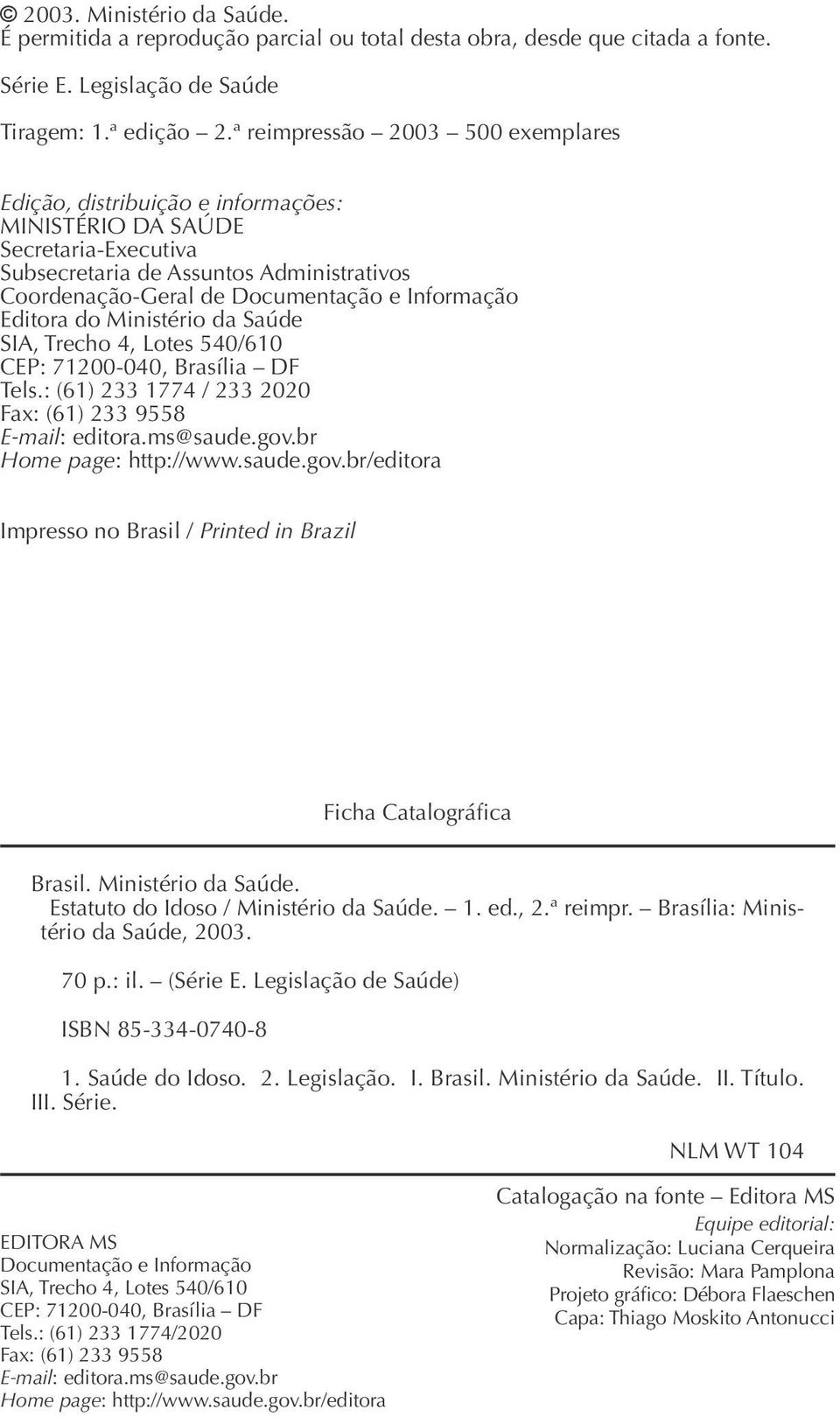 Editora do Ministério da Saúde SIA, Trecho 4, Lotes 540/610 CEP: 71200-040, Brasília DF Tels.: (61) 233 1774 / 233 2020 Fax: (61) 233 9558 E-mail: editora.ms@saude.gov.