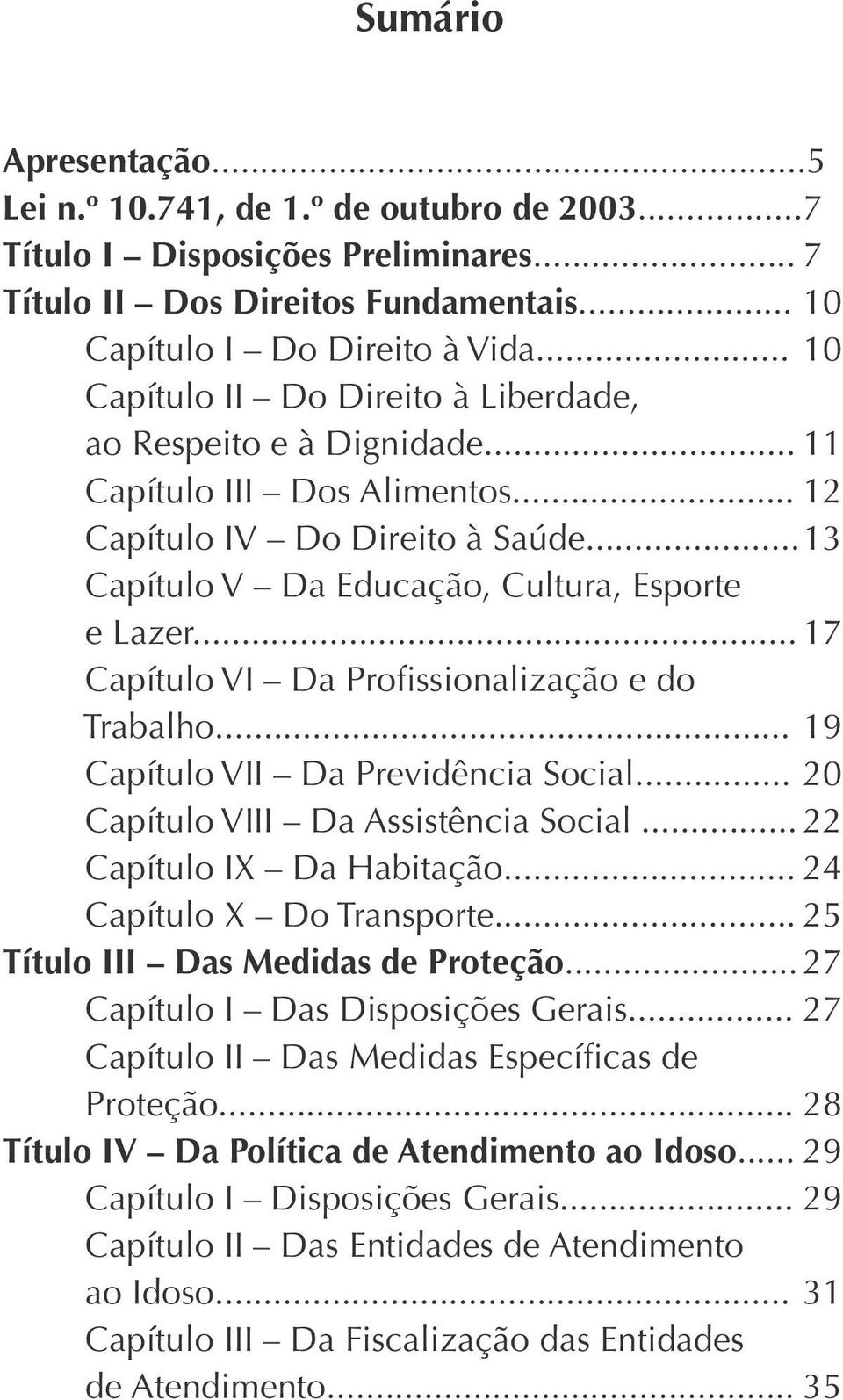 .. 17 Capítulo VI Da Profissionalização e do Trabalho... 19 Capítulo VII Da Previdência Social... 20 Capítulo VIII Da Assistência Social... 22 Capítulo IX Da Habitação... 24 Capítulo X Do Transporte.