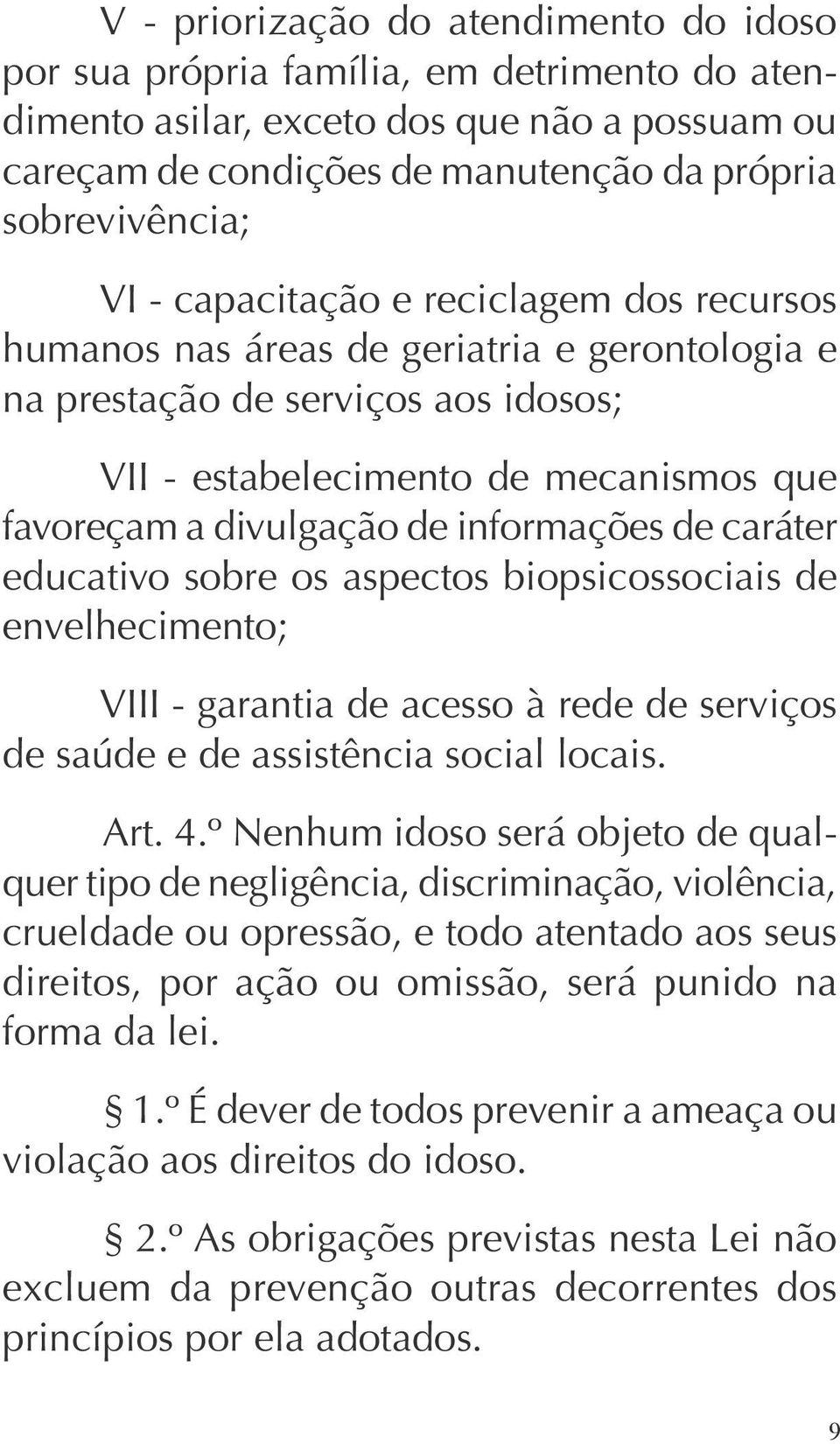 informações de caráter educativo sobre os aspectos biopsicossociais de envelhecimento; VIII - garantia de acesso à rede de serviços de saúde e de assistência social locais. Art. 4.