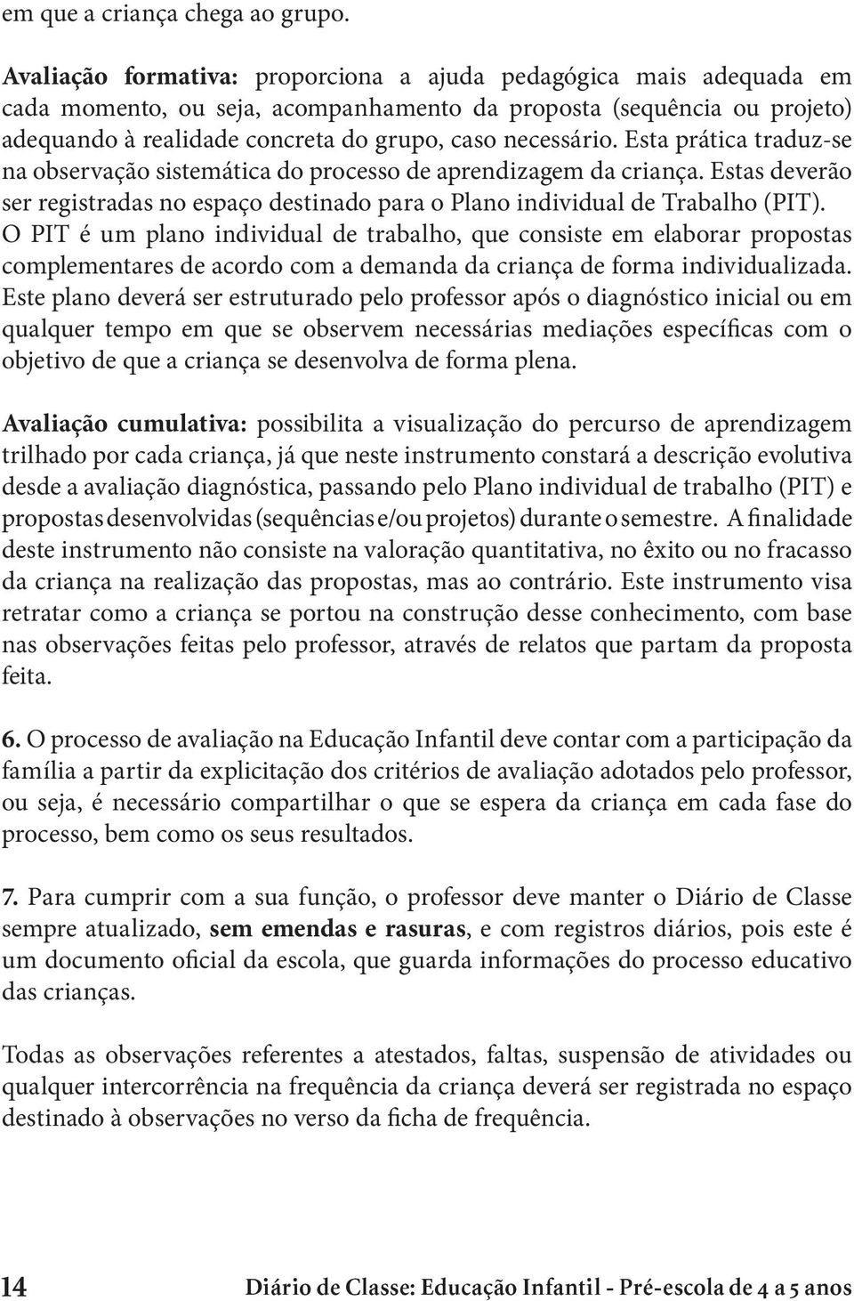 Esta prática traduz-se na observação sistemática do processo de aprendizagem da criança. Estas deverão ser registradas no espaço destinado para o Plano individual de Trabalho (PIT).