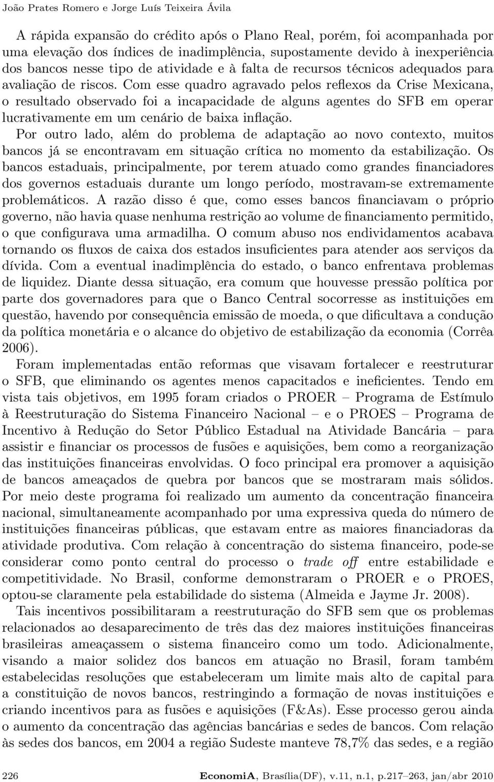 Com esse quadro agravado pelos reflexos da Crise Mexicana, o resultado observado foi a incapacidade de alguns agentes do SFB em operar lucrativamente em um cenário de baixa inflação.