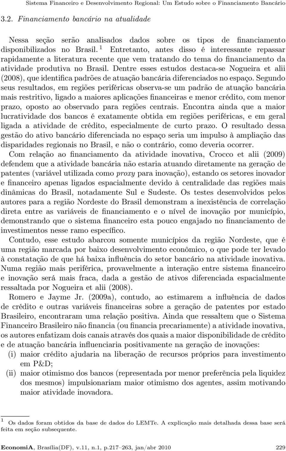 1 Entretanto, antes disso é interessante repassar rapidamente a literatura recente que vem tratando do tema do financiamento da atividade produtiva no Brasil.