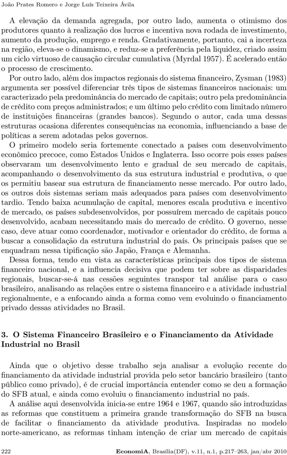 Gradativamente, portanto, cai a incerteza na região, eleva-se o dinamismo, e reduz-se a preferência pela liquidez, criado assim um ciclo virtuoso de causação circular cumulativa (Myrdal 1957).