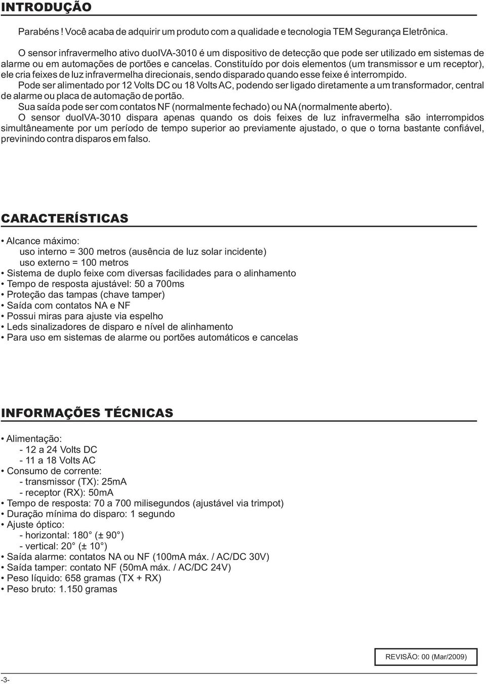 Constituído por dois elementos (um transmissor e um receptor), ele cria feixes de luz infravermelha direcionais, sendo disparado quando esse feixe é interrompido.