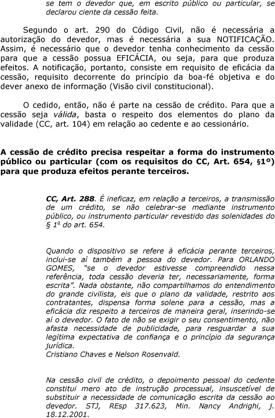 Assim, é necessário que o devedor tenha conhecimento da cessão para que a cessão possua EFICÁCIA, ou seja, para que produza efeitos.