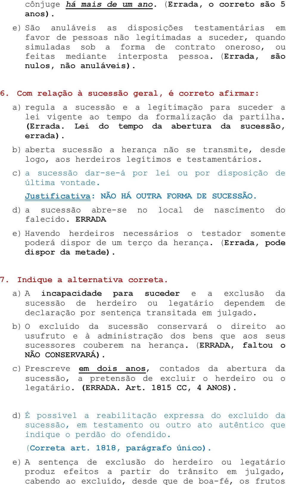 (Errada, são nulos, não anuláveis). 6. Com relação à sucessão geral, é correto afirmar: a) regula a sucessão e a legitimação para suceder a lei vigente ao tempo da formalização da partilha. (Errada.