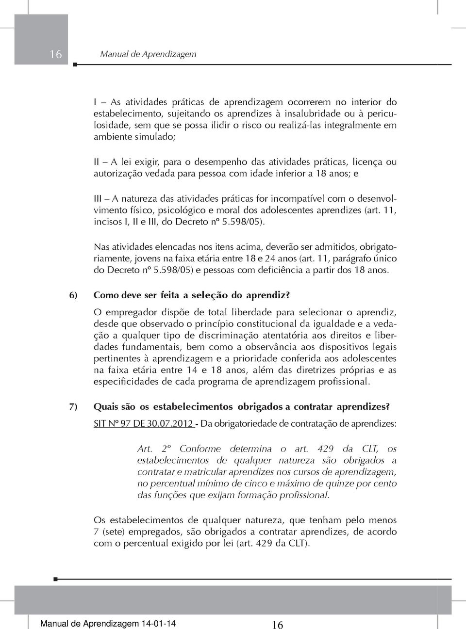 natureza das atividades práticas for incompatível com o desenvolvimento físico, psicológico e moral dos adolescentes aprendizes (art. 11, incisos I, II e III, do Decreto nº 5.598/05).