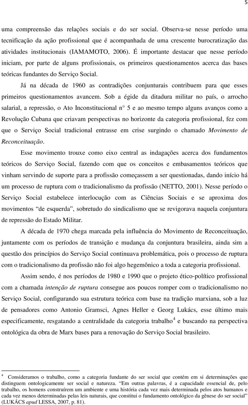 É importante destacar que nesse período iniciam, por parte de alguns profissionais, os primeiros questionamentos acerca das bases teóricas fundantes do Serviço Social.