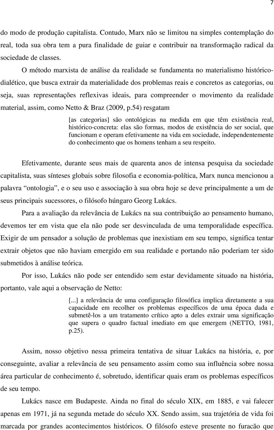 O método marxista de análise da realidade se fundamenta no materialismo históricodialético, que busca extrair da materialidade dos problemas reais e concretos as categorias, ou seja, suas