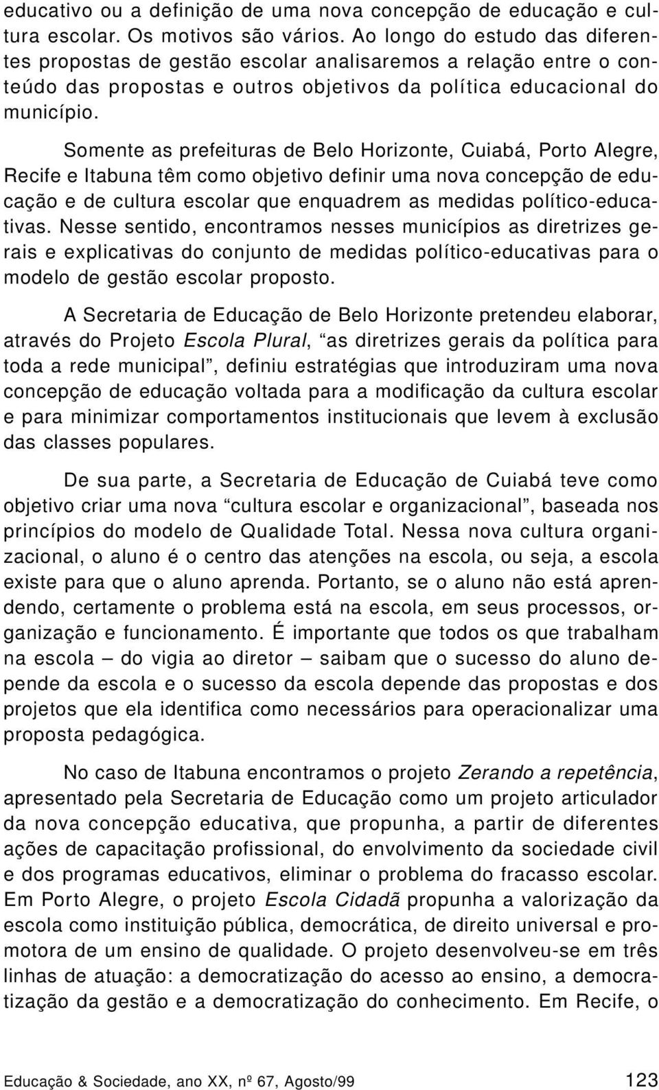 Somente as prefeituras de Belo Horizonte, Cuiabá, Porto Alegre, Recife e Itabuna têm como objetivo definir uma nova concepção de educação e de cultura escolar que enquadrem as medidas