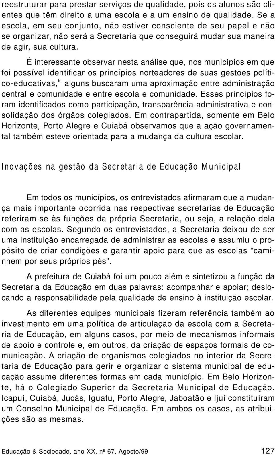 É interessante observar nesta análise que, nos municípios em que foi possível identificar os princípios norteadores de suas gestões político-educativas, 6 alguns buscaram uma aproximação entre