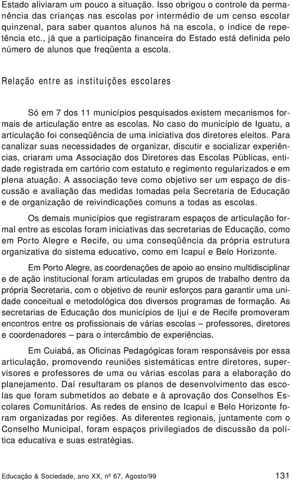 , já que a participação financeira do Estado está definida pelo número de alunos que freqüenta a escola.