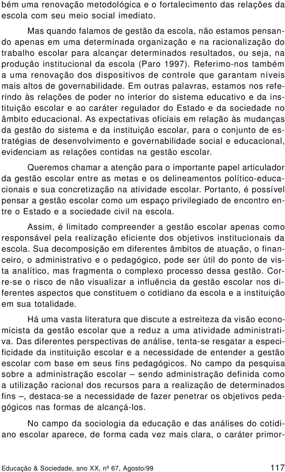 institucional da escola (Paro 1997). Referimo-nos também a uma renovação dos dispositivos de controle que garantam níveis mais altos de governabilidade.