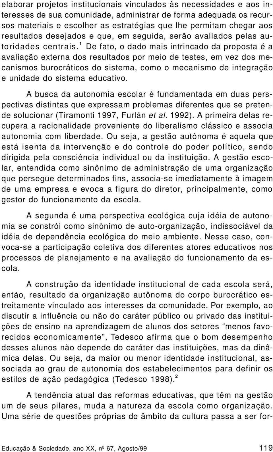 1 De fato, o dado mais intrincado da proposta é a avaliação externa dos resultados por meio de testes, em vez dos mecanismos burocráticos do sistema, como o mecanismo de integração e unidade do