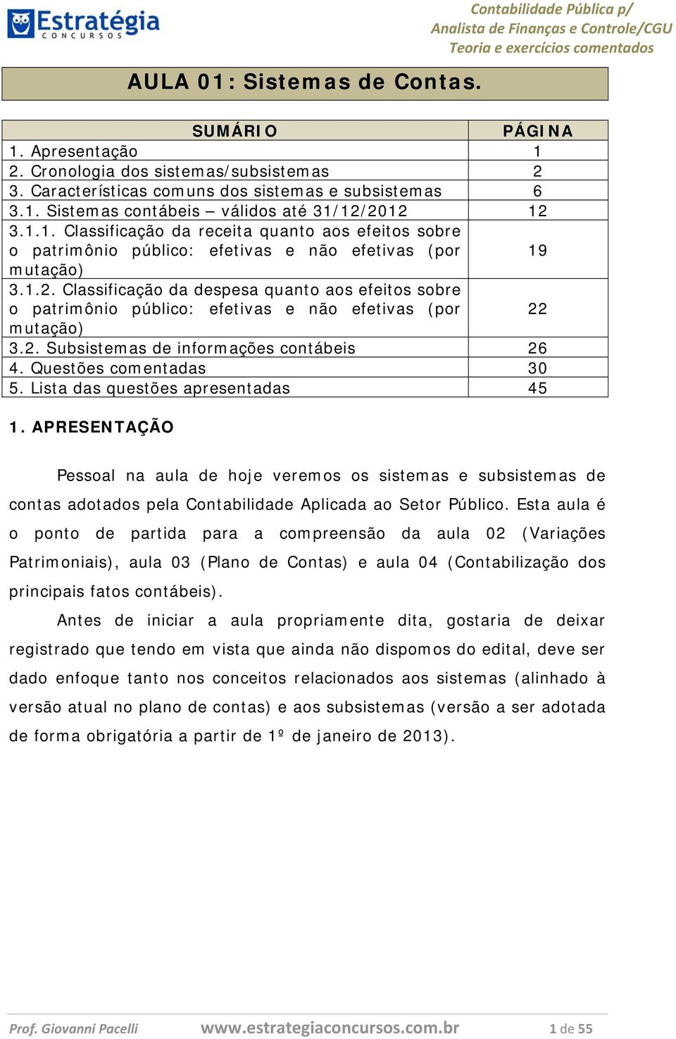 Classificação da despesa quanto aos efeitos sobre o patrimônio público: efetivas e não efetivas (por 22 mutação) 3.2. Subsistemas de informações contábeis 26 4. Questões comentadas 30 5.