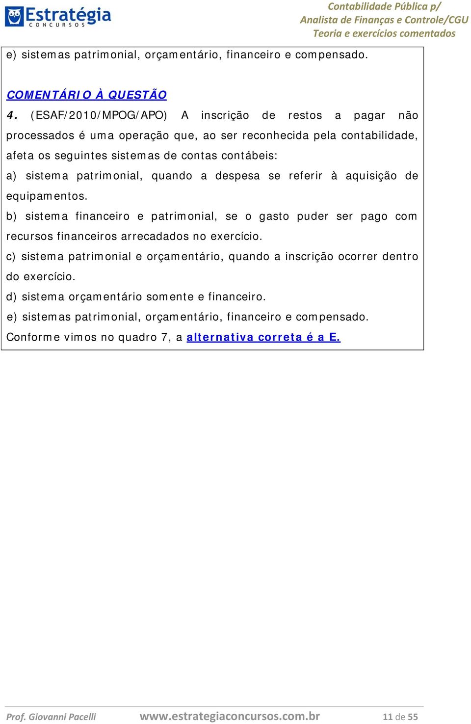 quando a despesa se referir à aquisição de equipamentos. b) sistema financeiro e patrimonial, se o gasto puder ser pago com recursos financeiros arrecadados no exercício.