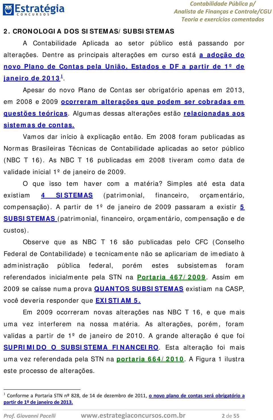 Apesar do novo Plano de Contas ser obrigatório apenas em 2013, em 2008 e 2009 ocorreram alterações que podem ser cobradas em questões teóricas.