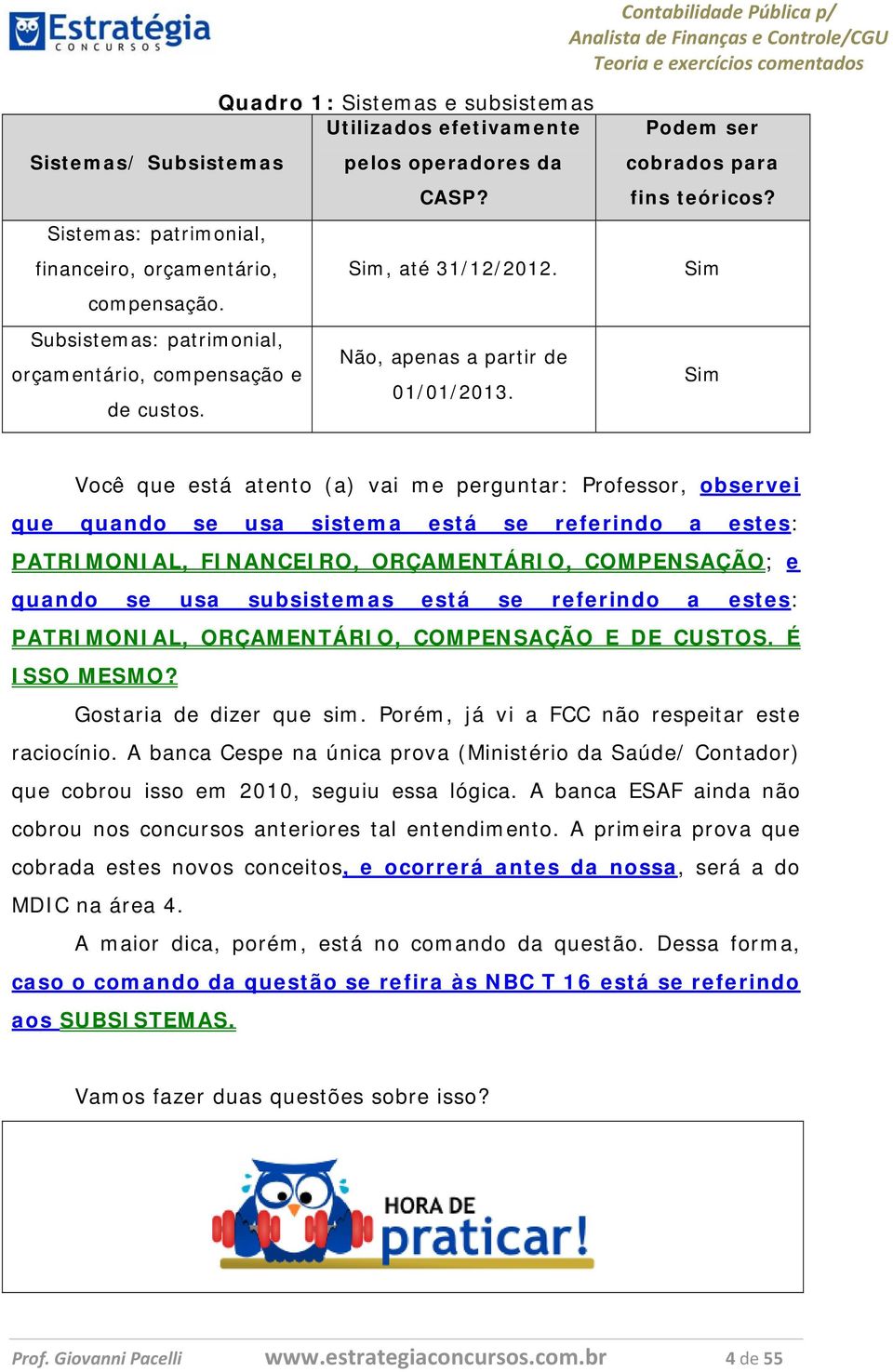 Sim Sim Você que está atento (a) vai me perguntar: Professor, observei que quando se usa sistema está se referindo a estes: PATRIMONIAL, FINANCEIRO, ORÇAMENTÁRIO, COMPENSAÇÃO; e quando se usa