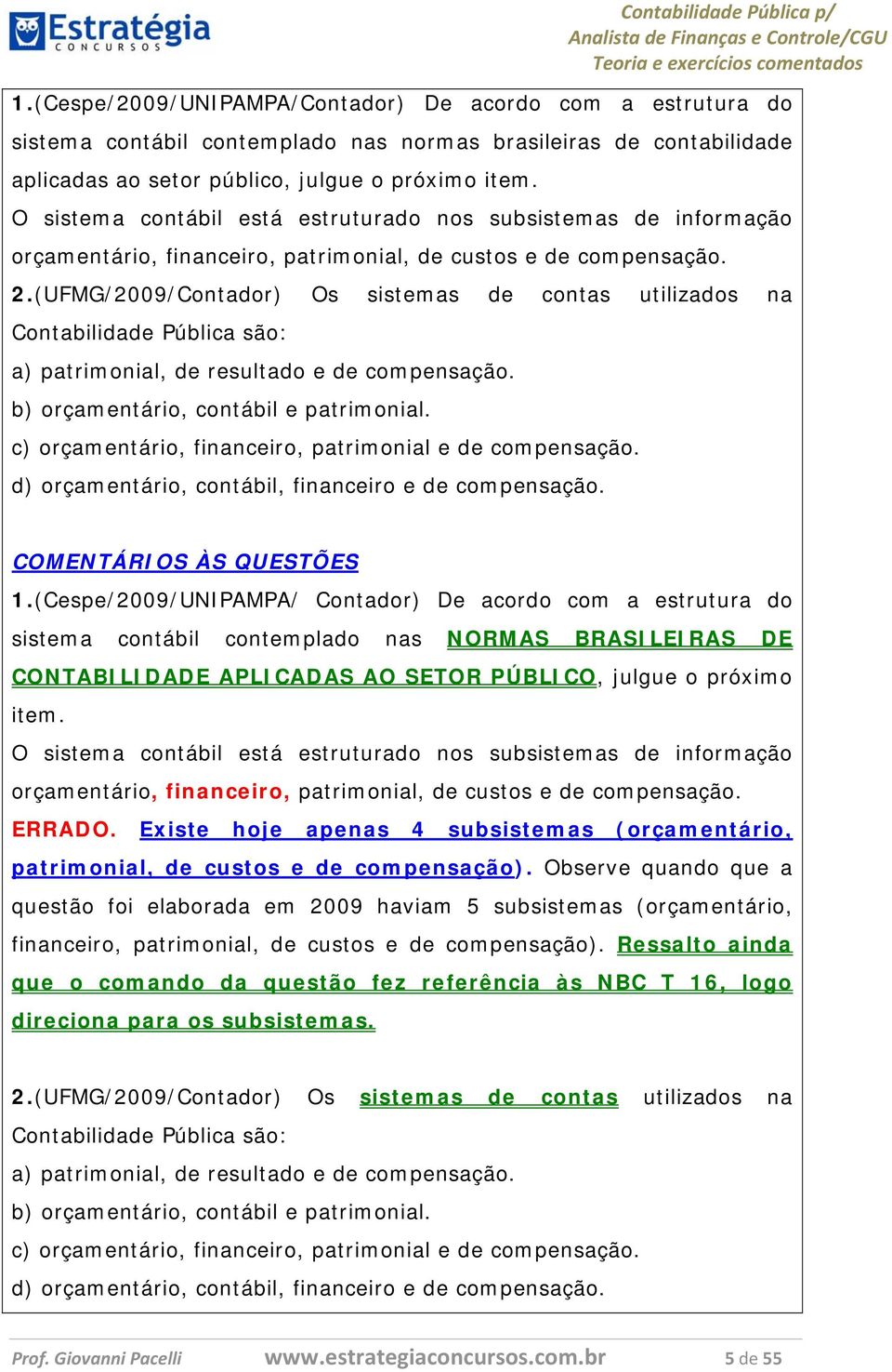 (UFMG/2009/Contador) Os sistemas de contas utilizados na Contabilidade Pública são: a) patrimonial, de resultado e de compensação. b) orçamentário, contábil e patrimonial.