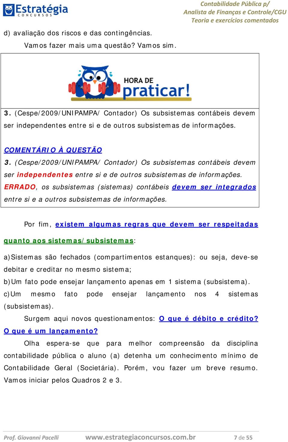 (Cespe/2009/UNIPAMPA/ Contador) Os subsistemas contábeis devem ser independentes entre si e de outros subsistemas de informações.