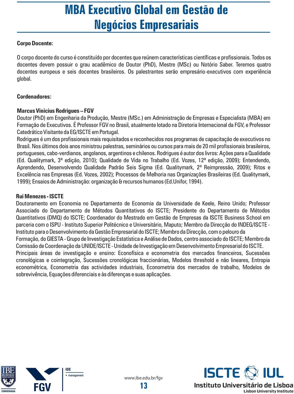 Os palestrantes serão empresário-executivos com experiência global. Cordenadores: Marcus Vinicius Rodrigues FGV Doutor (PhD) em Engenharia da Produção, Mestre (MSc.